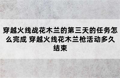 穿越火线战花木兰的第三天的任务怎么完成 穿越火线花木兰枪活动多久结束